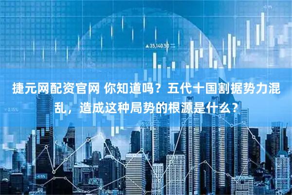 捷元网配资官网 你知道吗？五代十国割据势力混乱，造成这种局势的根源是什么？