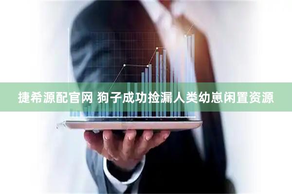 捷希源配官网 狗子成功捡漏人类幼崽闲置资源