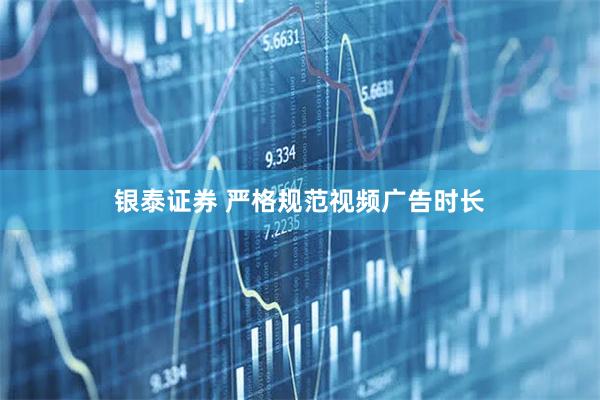 银泰证券 严格规范视频广告时长