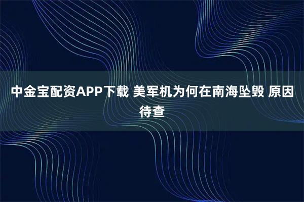 中金宝配资APP下载 美军机为何在南海坠毁 原因待查