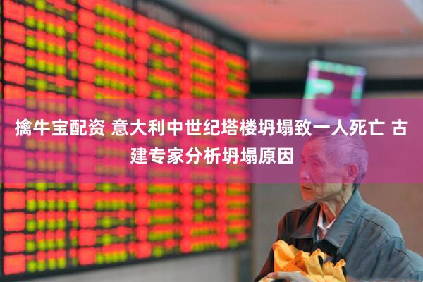 擒牛宝配资 意大利中世纪塔楼坍塌致一人死亡 古建专家分析坍塌原因