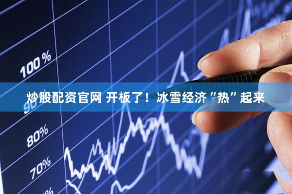 炒股配资官网 开板了！冰雪经济“热”起来