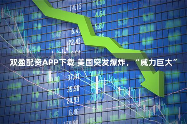 双盈配资APP下载 美国突发爆炸，“威力巨大”