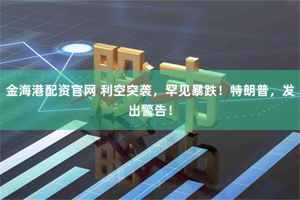 金海港配资官网 利空突袭，罕见暴跌！特朗普，发出警告！