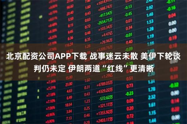 北京配资公司APP下载 战事迷云未散 美伊下轮谈判仍未定 伊朗两道“红线”更清晰
