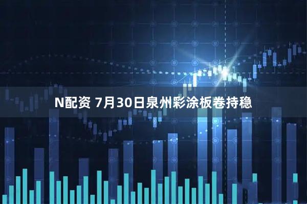 N配资 7月30日泉州彩涂板卷持稳
