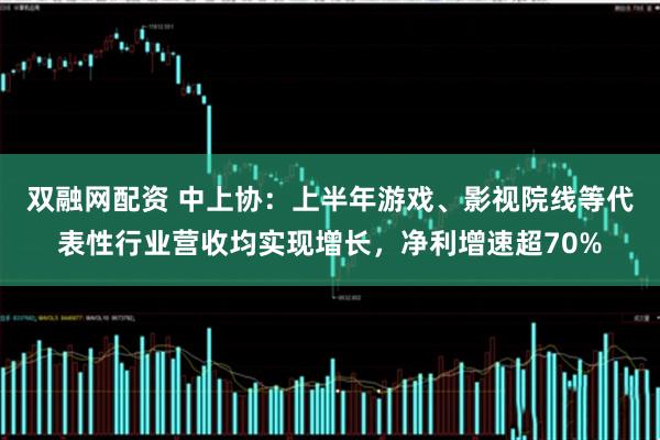 双融网配资 中上协：上半年游戏、影视院线等代表性行业营收均实现增长，净利增速超70%