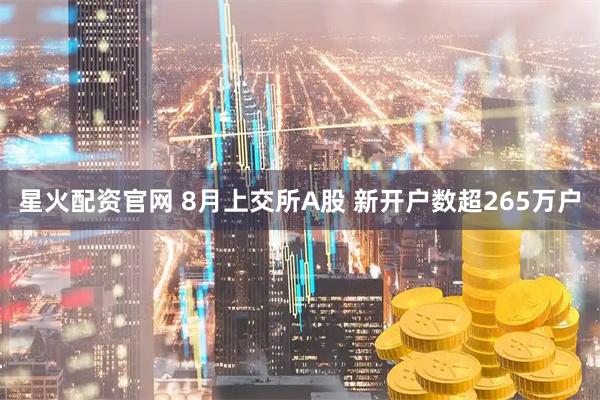 星火配资官网 8月上交所A股 新开户数超265万户