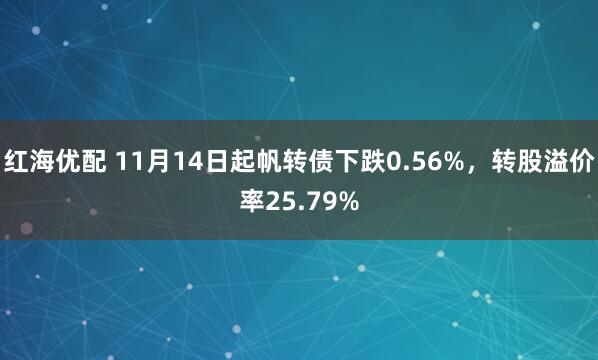红海优配 11月14日起帆转债下跌0.56%，转股溢价率25.79%